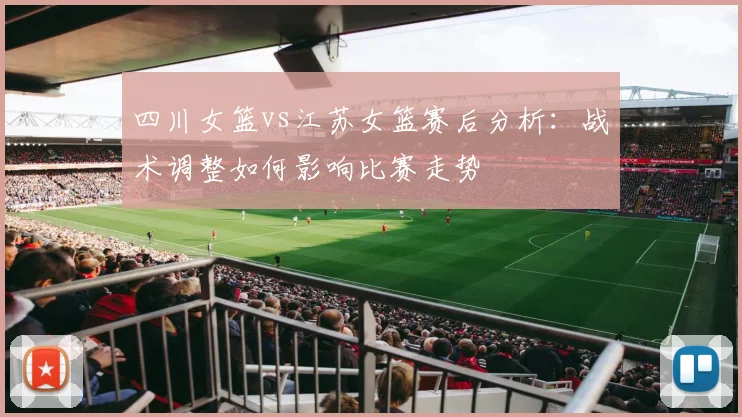 四川女篮vs江苏女篮赛后分析：战术调整如何影响比赛走势