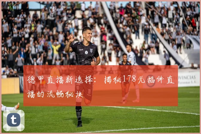 德甲直播新选择：揭秘178无插件直播的流畅秘诀