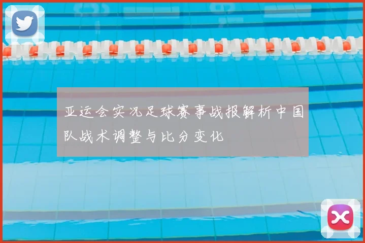 亚运会实况足球赛事战报解析中国队战术调整与比分变化