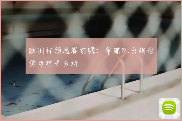 欧洲杯预选赛前瞻：希腊队出线形势与对手分析