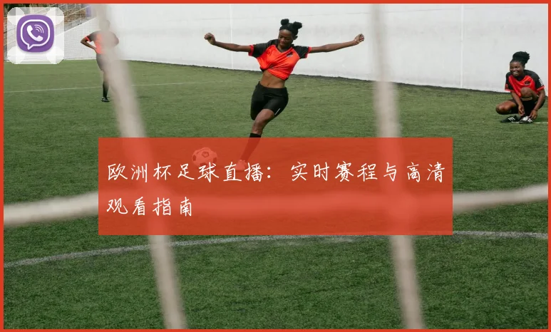 欧洲杯足球直播：实时赛程与高清观看指南