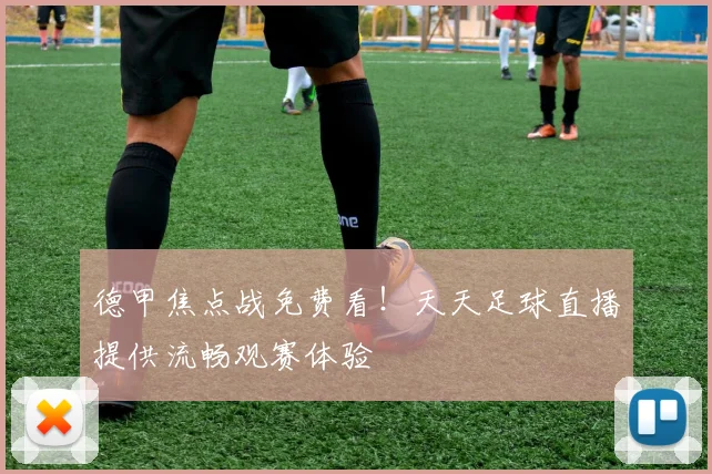 德甲焦点战免费看！天天足球直播提供流畅观赛体验