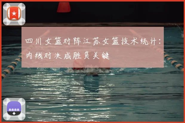 四川女篮对阵江苏女篮技术统计:内线对决成胜负关键