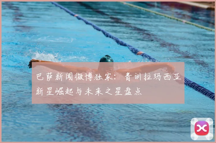 巴萨新闻微博独家：青训拉玛西亚新星崛起与未来之星盘点