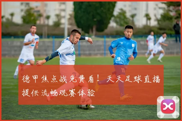 德甲焦点战免费看！天天足球直播提供流畅观赛体验