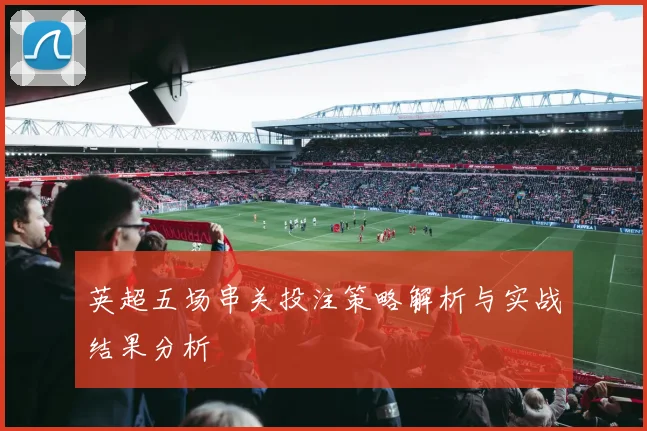 英超五场串关投注策略解析与实战结果分析