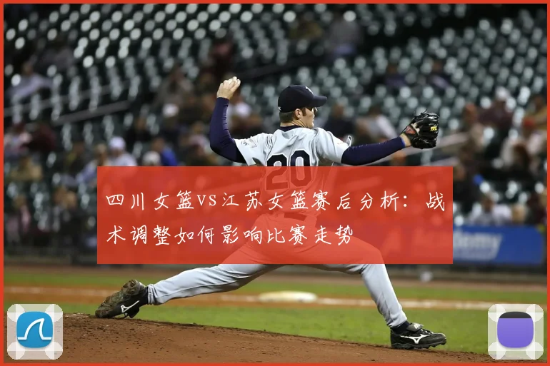 四川女篮vs江苏女篮赛后分析：战术调整如何影响比赛走势
