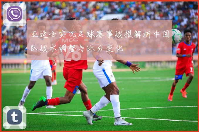 亚运会实况足球赛事战报解析中国队战术调整与比分变化