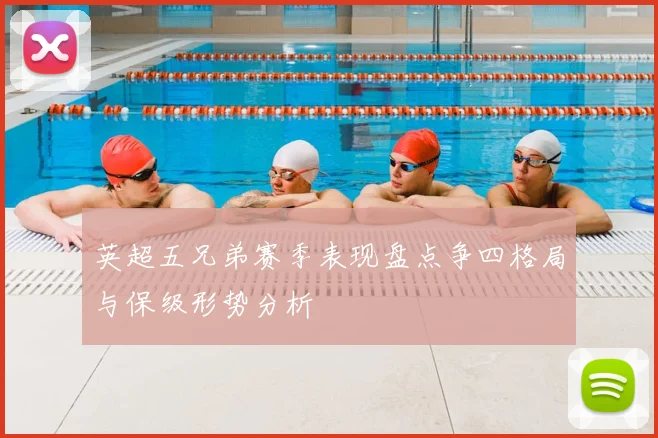 英超五兄弟赛季表现盘点争四格局与保级形势分析