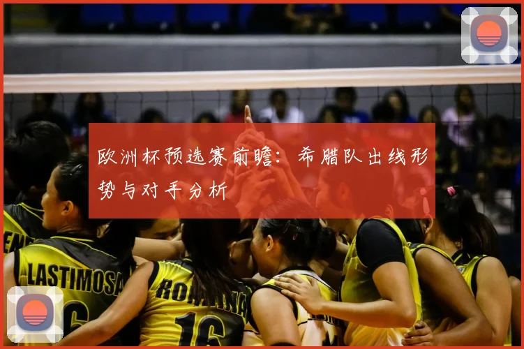 欧洲杯预选赛前瞻：希腊队出线形势与对手分析